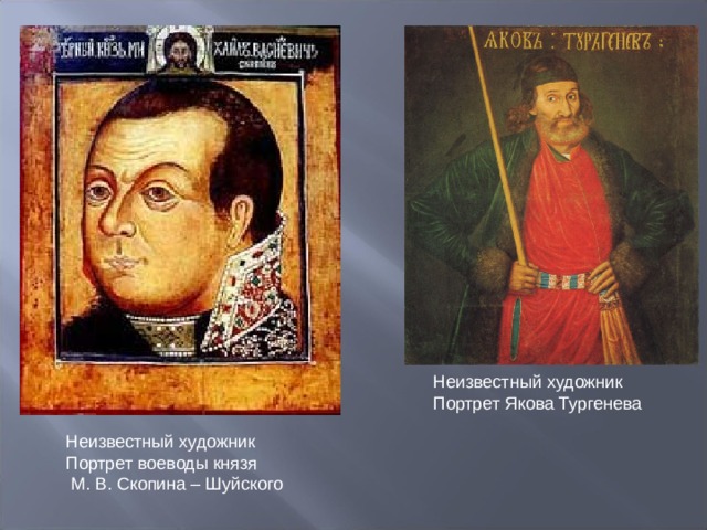 Неизвестный художник Портрет Якова Тургенева Неизвестный художник Портрет воеводы князя  М. В. Скопина – Шуйского 