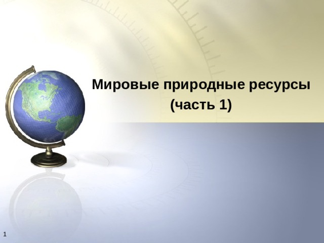 Мировые природные ресурсы (часть 1)   