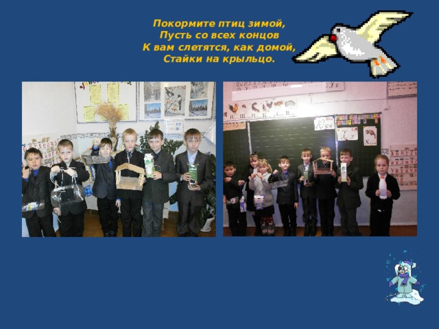 Покормите птиц зимой,  Пусть со всех концов  К вам слетятся, как домой,  Стайки на крыльцо. 