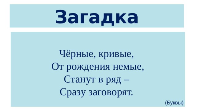 Загадка Чёрные, кривые,   От рождения немые,  Станут в ряд –   Сразу заговорят.  (Буквы) 