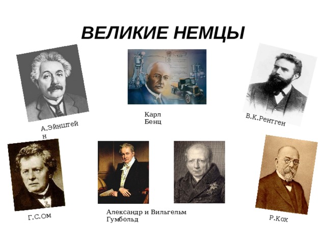 В.К.Рентген А.Эйнштейн Г.С.Ом Р.Кох Великие немцы Карл Бенц Александр и Вильгельм Гумбольд 