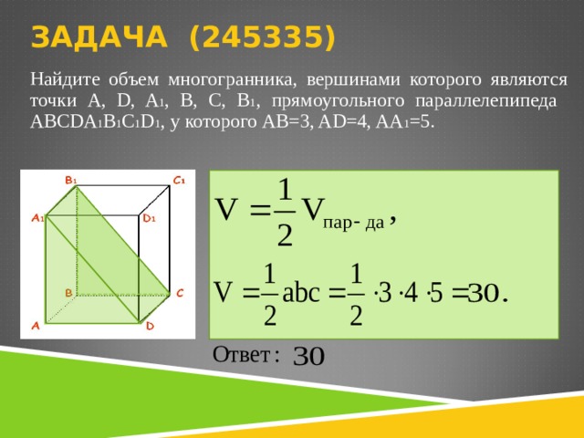 ЗАДАЧА (245335 )   Найдите объем многогранника, вершинами которого являются точки A, D, A 1 , B, C, B 1 , прямоугольного параллелепипеда ABCDA 1 B 1 C 1 D 1 , у которого AB=3, AD=4, AA 1 =5.