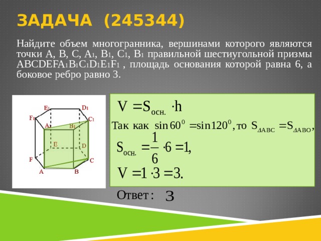 ЗАДАЧА (2453 44)   Найдите объем многогранника, вершинами которого являются точки A, B, C, A 1 , B 1 , C 1 , B 1  правильной шестиугольной призмы ABCDEFA 1 B 1 C 1 D 1 E 1 F 1  , площадь основания которой равна 6, а боковое ребро равно 3 .