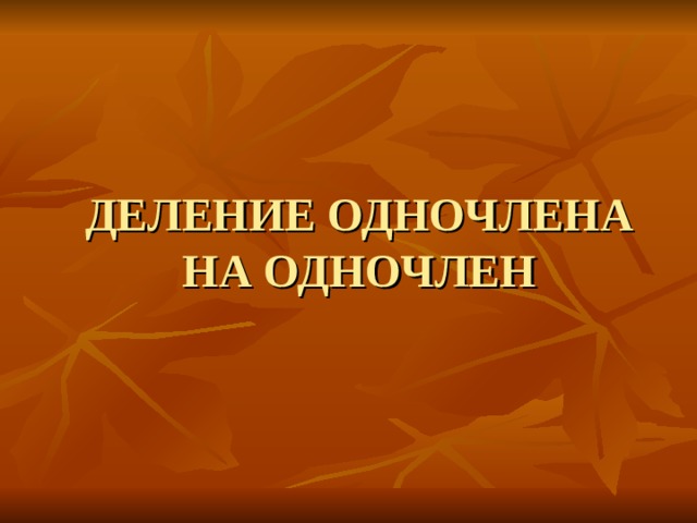 ДЕЛЕНИЕ ОДНОЧЛЕНА НА ОДНОЧЛЕН 
