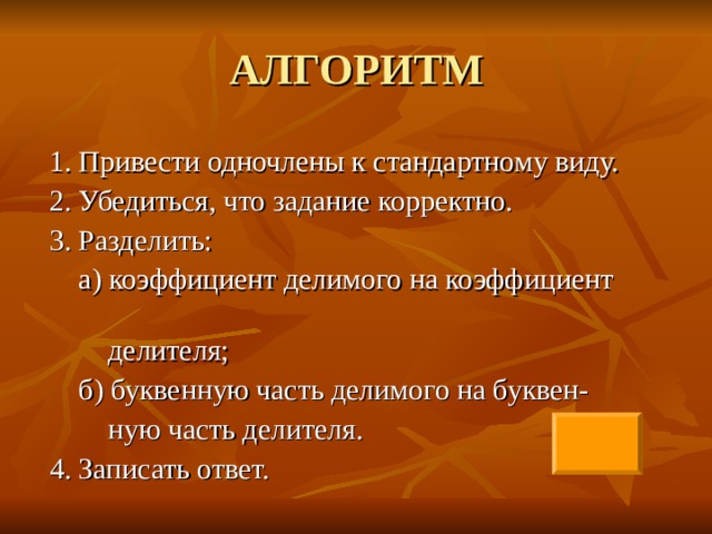 1. Привести одночлены к стандартному виду. 2. Убедиться, что задание корректно. 3. Разделить:  а) коэффициент делимого на коэффициент  делителя;  б) буквенную часть делимого на буквен-  ную часть делителя. 4. Записать ответ. 