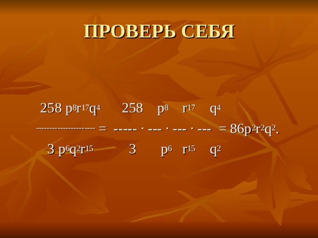  25 8  p 8 r 17 q 4 258 p 8 r 17 q 4  ---------------------- = ----- ∙ --- ∙ --- ∙ --- = 86p 2 r 2 q 2 .  3 p 6 q 2 r 15 3 p 6 r 15 q 2 
