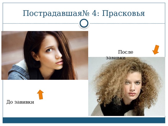 Пострадавшая№ 4: Прасковья  После завивки До завивки 