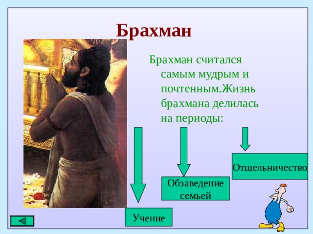 Брахман    Брахман считался самым мудрым и почтенным.Жизнь брахмана делилась на периоды: Отшельничество Обзаведение семьей Учение 