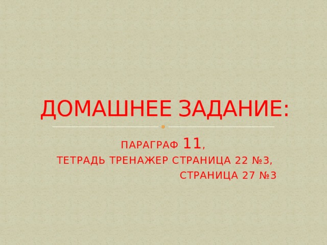 ДОМАШНЕЕ ЗАДАНИЕ: ПАРАГРАФ 11 , ТЕТРАДЬ ТРЕНАЖЕР СТРАНИЦА 22 №3,  СТРАНИЦА 27 №3 
