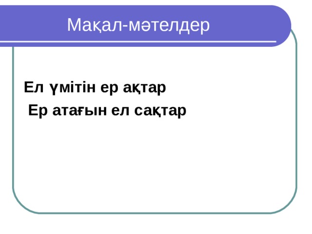  Мақал-мәтелдер Ел үмітін ер ақтар  Ер атағын ел сақтар 