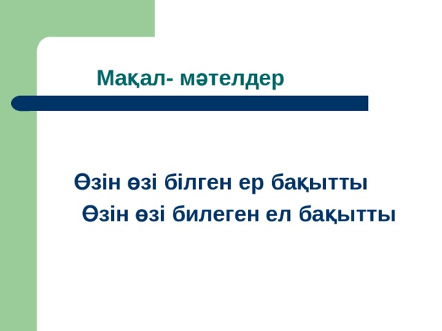 Мақал- мәтелдер  Өзін өзі білген ер бақытты  Өзін өзі билеген ел бақытты 