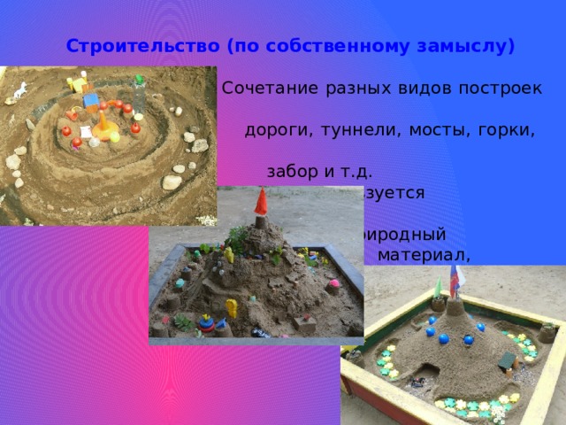 Строительство (по собственному замыслу) Сочетание разных видов построек – дороги, туннели, мосты, горки, домики, забор и т.д. Используется дополнительный природный материал, игрушки. 
