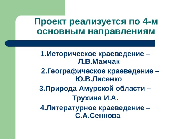 1.Историческое краеведение – Л.В.Мамчак  2.Географическое краеведение – Ю.В.Лисенко  3.Природа Амурской области – Трухина И.А. 4.Литературное краеведение – С.А.Сеннова  