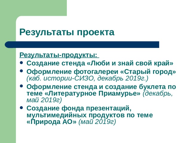 Результаты-продукты: Создание стенда «Люби и знай свой край» Оформление фотогалереи «Старый город» (каб. истории-СИЗО, декабрь 2019г.) Оформление стенда и создание буклета по теме «Литературное Приамурье» (декабрь, май 2019г) Создание фонда презентаций, мультимедийных продуктов по теме «Природа АО» (май 2019г)     
