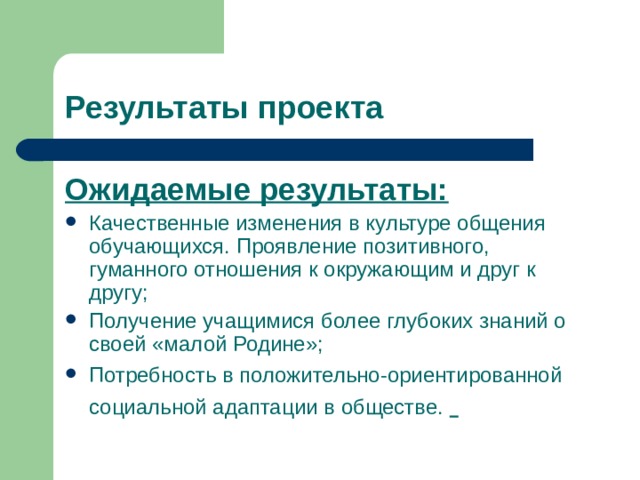 Ожидаемые результаты: Качественные изменения в культуре общения обучающихся. Проявление позитивного, гуманного отношения к окружающим и друг к другу; Получение учащимися более глубоких знаний о своей «малой Родине»; Потребность в положительно-ориентированной социальной адаптации в обществе.   