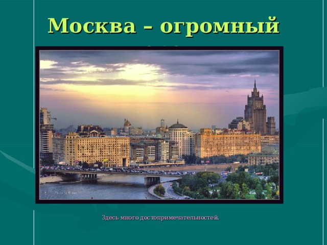 Москва – огромный город  Здесь много достопримечательностей.  