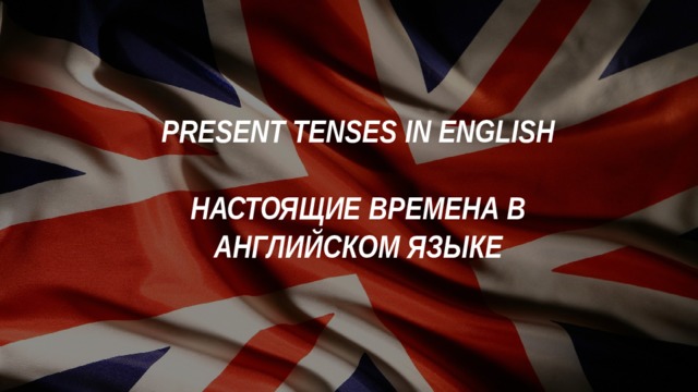 PRESENT TENSES IN ENGLISH  НАСТОЯЩИЕ ВРЕМЕНА В АНГЛИЙСКОМ ЯЗЫКЕ 