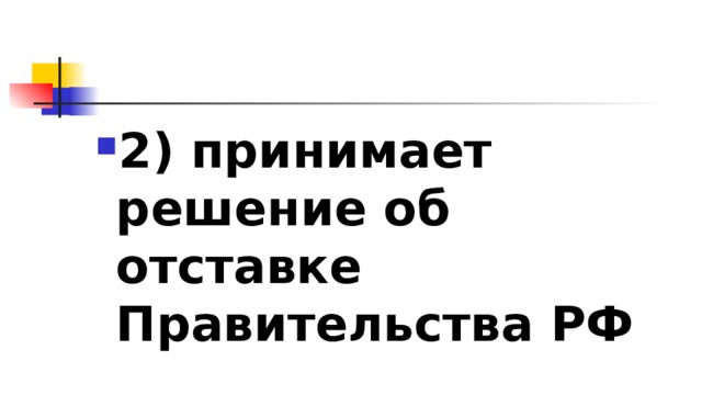 2)​ принимает решение об отставке Правительства РФ 