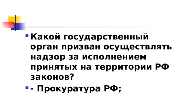 Какой государственный орган призван осуществлять надзор за исполнением принятых на территории РФ законов? - Прокуратура РФ; 