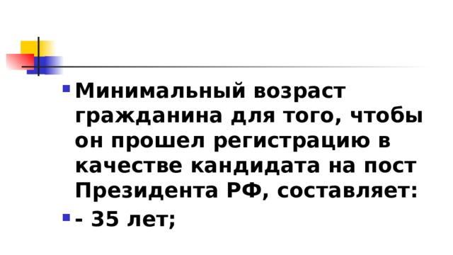 Минимальный возраст гражданина для того, чтобы он прошел регистрацию в качестве кандидата на пост Президента РФ, составляет: - 35 лет; 