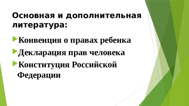 Основная и дополнительная литература: Конвенция о правах ребенка Декларация прав человека Конституция Российской Федерации 