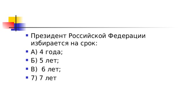 Президент Российской Федерации избирается на срок: А) 4 года; Б) 5 лет; В)  6 лет; 7) 7 лет 