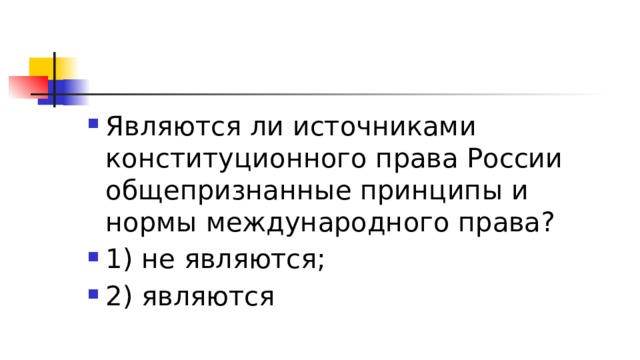 Являются ли источниками конституционного права России общепризнанные принципы и нормы международного права? 1)​ не являются; 2)​ являются 