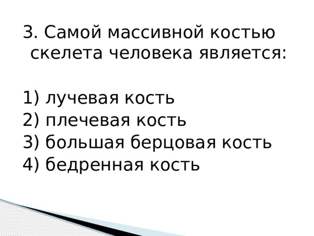 3. Самой массивной костью скелета человека является: 1) лучевая кость 2) плечевая кость 3) большая берцовая кость 4) бедренная кость 