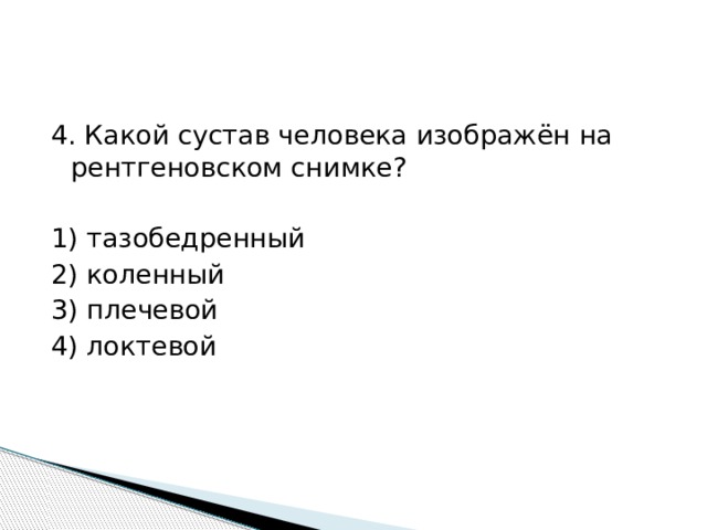 4. Какой сустав человека изображён на рентгеновском снимке? 1) тазобедренный 2) коленный 3) плечевой 4) локтевой 