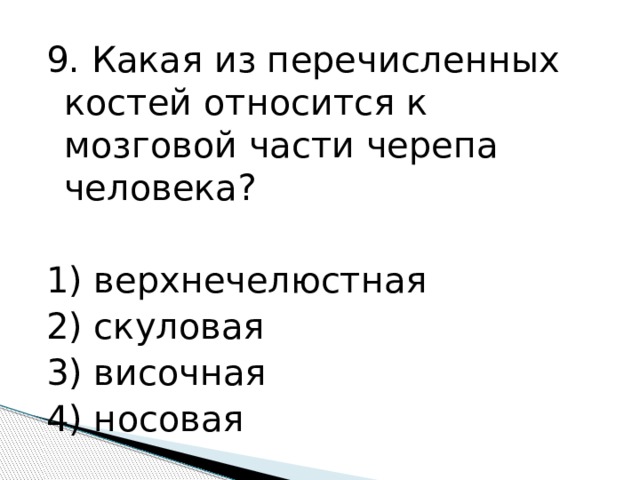 9. Какая из перечисленных костей относится к мозговой части черепа человека?   1) верхнечелюстная 2) скуловая 3) височная 4) носовая 