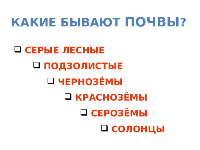 КАКИЕ БЫВАЮТ ПОЧВЫ ?  СЕРЫЕ ЛЕСНЫЕ  ПОДЗОЛИСТЫЕ  ЧЕРНОЗЁМЫ  КРАСНОЗЁМЫ  СЕРОЗЁМЫ  СОЛОНЦЫ 