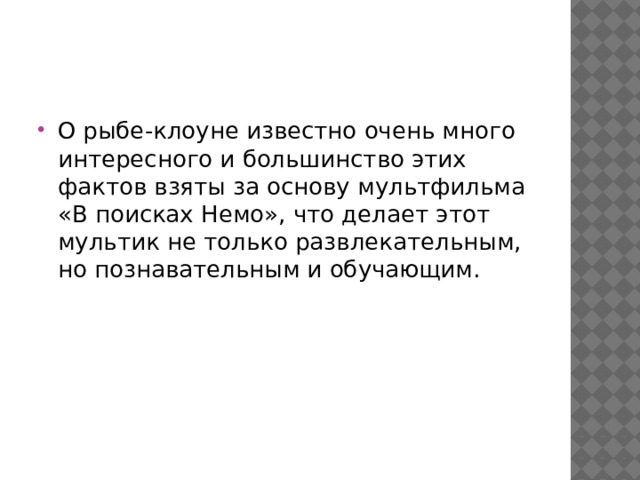 О рыбе-клоуне известно очень много интересного и большинство этих фактов взяты за основу мультфильма «В поисках Немо», что делает этот мультик не только развлекательным, но познавательным и обучающим. 