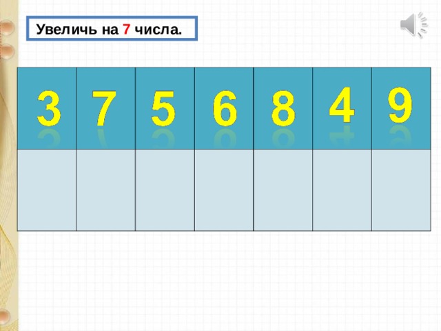  Увеличь на 7 числа. 