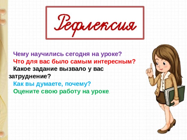 Чему научились сегодня на уроке? Что для вас было самым интересным? Какое задание вызвало у вас затруднение? Как вы думаете, почему? Оцените свою работу на уроке . 