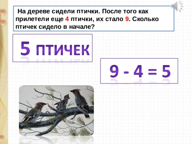  На дереве сидели птички. После того как прилетели еще 4 птички, их стало 9 . Сколько птичек сидело в начале? 