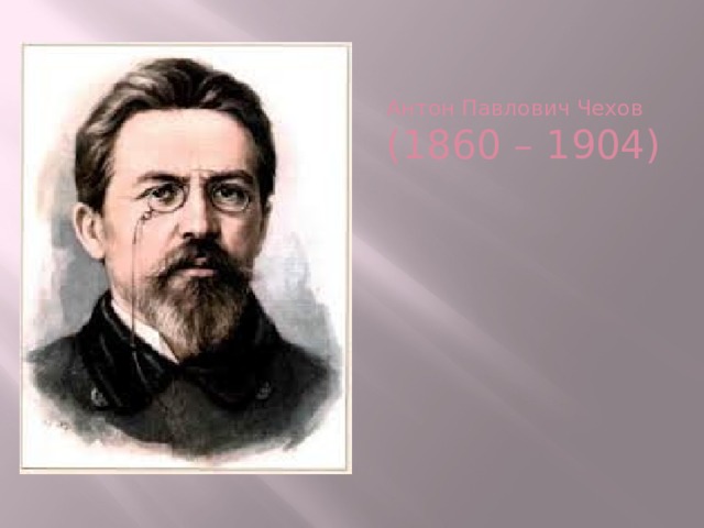 Антон Павлович Чехов  (1860 – 1904)    