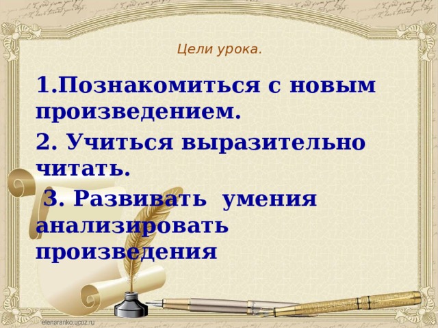 Цели урока. 1.Познакомиться с новым произведением. 2. Учиться выразительно читать.  3. Развивать умения анализировать произведения 