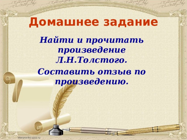 Домашнее задание Найти и прочитать произведение Л.Н.Толстого. Составить отзыв по произведению. 