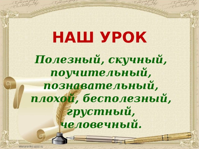 НАШ УРОК Полезный, скучный, поучительный, познавательный, плохой, бесполезный, грустный, человечный. 