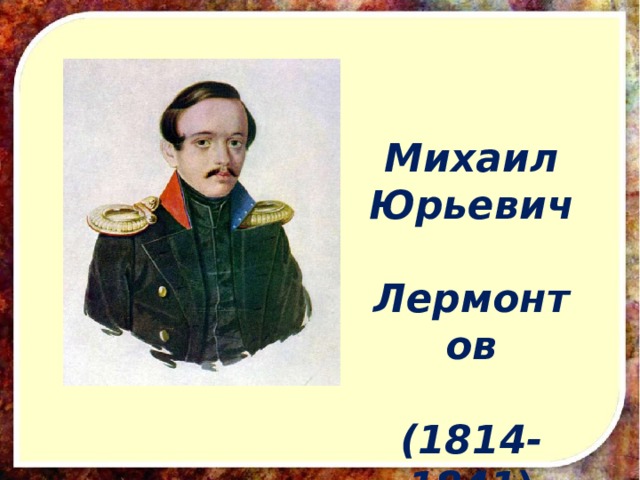 Михаил Юрьевич  Лермонтов   (1814-1841 ) 