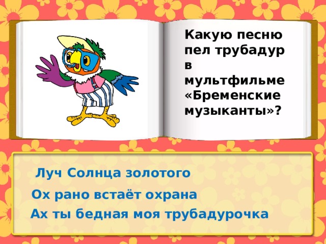 Какую песню пел трубадур в мультфильме «Бременские музыканты»? Луч Солнца золотого Ох рано встаёт охрана Ах ты бедная моя трубадурочка 