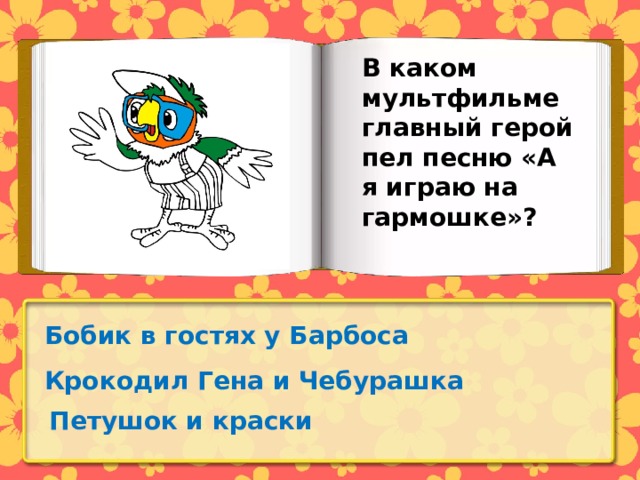 В каком мультфильме главный герой пел песню «А я играю на гармошке»? Бобик в гостях у Барбоса Крокодил Гена и Чебурашка Петушок и краски 