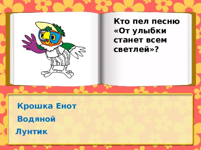 Кто пел песню «От улыбки станет всем светлей»? Крошка Енот Водяной Лунтик 
