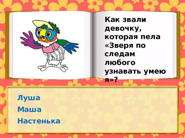 Как звали девочку, которая пела «Зверя по следам любого узнавать умею я»? Луша Маша Настенька 