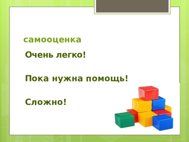 самооценка Очень легко!  Пока нужна помощь!  Сложно! 