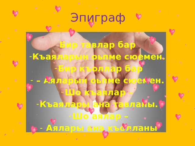 Эпиграф Бир тавлар бар Къаяларын оьпме сюемен. Бир къоллар бар – Аяларын оьпме сюемен. Шо къаялар – Къаялары ана тавланы. Шо аялар –  Аялары ана къолланы 