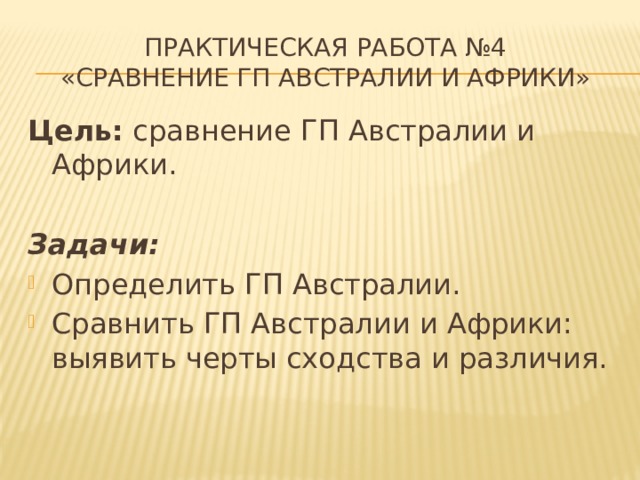 Практическая работа №4  «Сравнение ГП Австралии и Африки» Цель: сравнение ГП Австралии и Африки.   Задачи: Определить ГП Австралии. Сравнить ГП Австралии и Африки: выявить черты сходства и различия. 