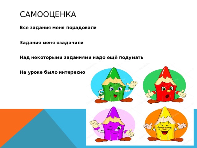 самооценка Все задания меня порадовали  Задания меня озадачили  Над некоторыми заданиями надо ещё подумать  На уроке было интересно 