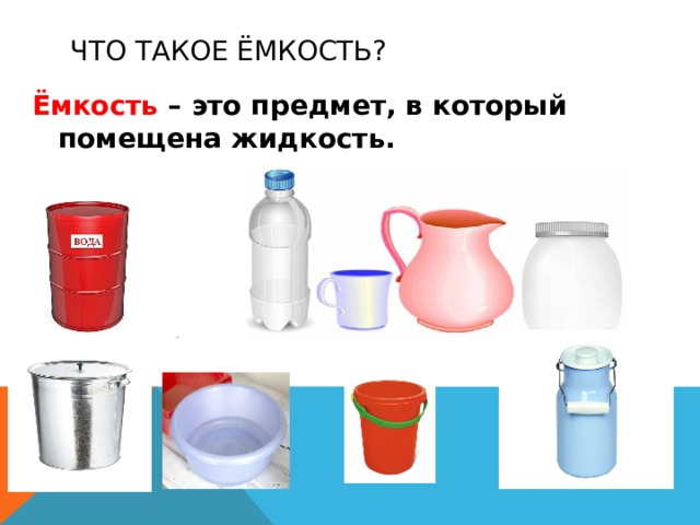 Что такое ёмкость? Ёмкость – это предмет, в который помещена жидкость. 