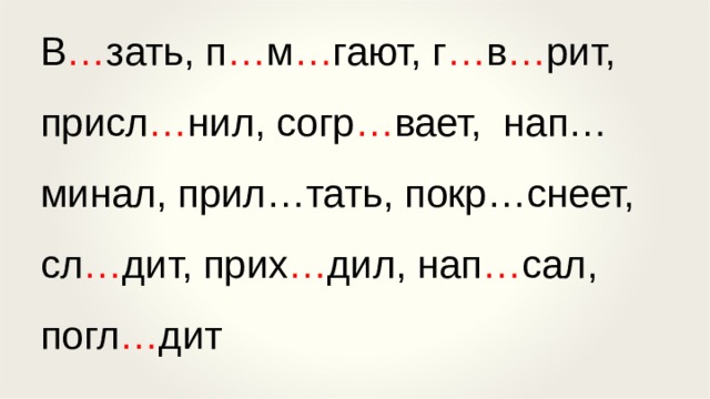 В … зать, п … м … гают, г … в … рит, присл … нил, согр … вает, нап…минал, прил…тать, покр…снеет, сл … дит, прих … дил, нап … сал, погл … дит 